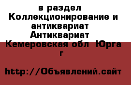  в раздел : Коллекционирование и антиквариат » Антиквариат . Кемеровская обл.,Юрга г.